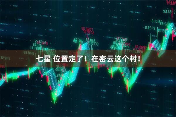 七星 位置定了！在密云这个村！