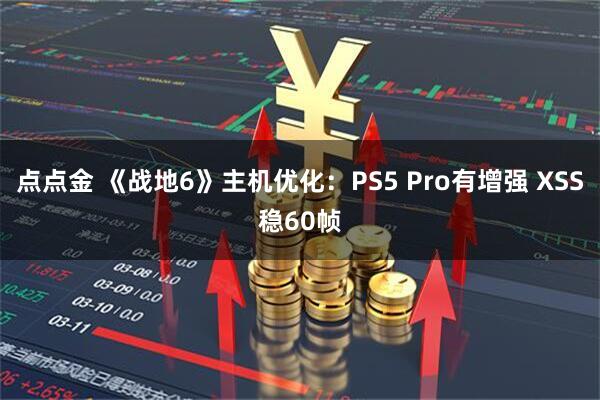 点点金 《战地6》主机优化：PS5 Pro有增强 XSS稳60帧