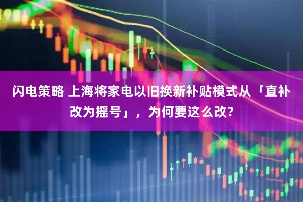 闪电策略 上海将家电以旧换新补贴模式从「直补改为摇号」，为何要这么改？