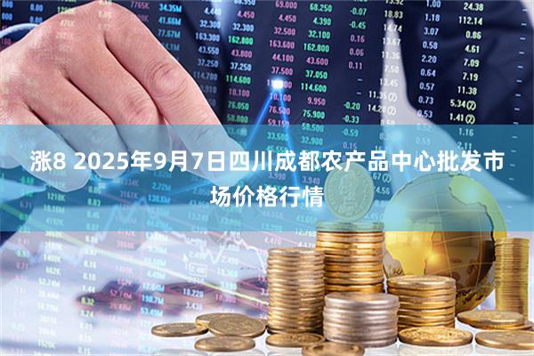 涨8 2025年9月7日四川成都农产品中心批发市场价格行情