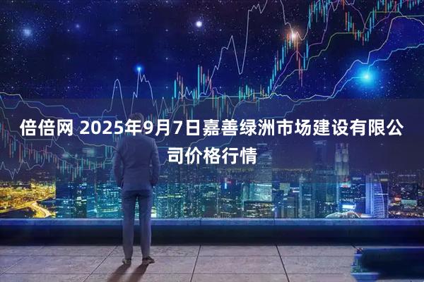 倍倍网 2025年9月7日嘉善绿洲市场建设有限公司价格行情