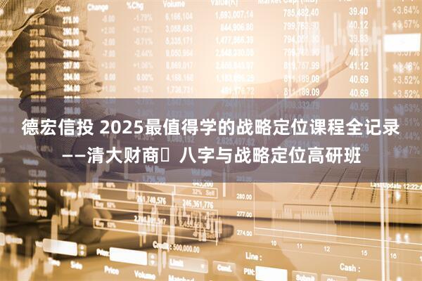 德宏信投 2025最值得学的战略定位课程全记录——清大财商・八字与战略定位高研班