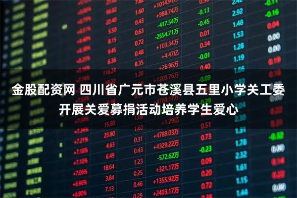 金股配资网 四川省广元市苍溪县五里小学关工委开展关爱募捐活动培养学生爱心