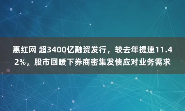 惠红网 超3400亿融资发行，较去年提速11.42%，股市回暖下券商密集发债应对业务需求