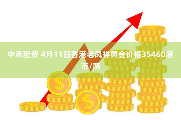 中承配资 4月11日香港老凤祥黄金价格35460港币/两