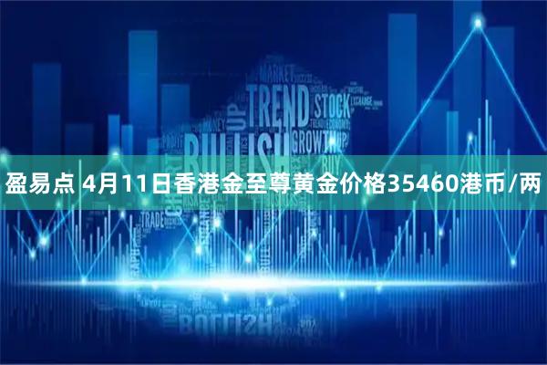 盈易点 4月11日香港金至尊黄金价格35460港币/两