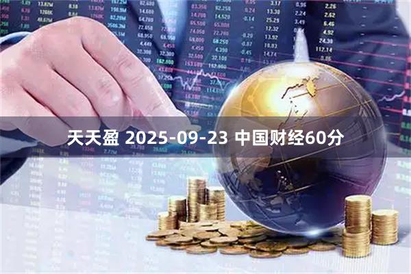 天天盈 2025-09-23 中国财经60分