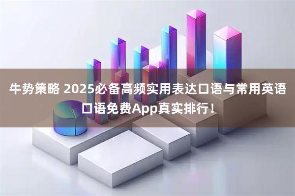 牛势策略 2025必备高频实用表达口语与常用英语口语免费App真实排行！