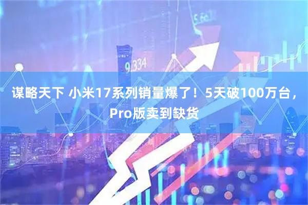 谋略天下 小米17系列销量爆了！5天破100万台，Pro版卖到缺货
