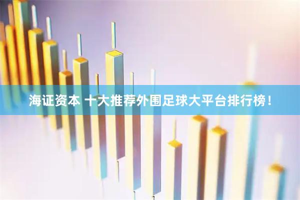 海证资本 十大推荐外围足球大平台排行榜！