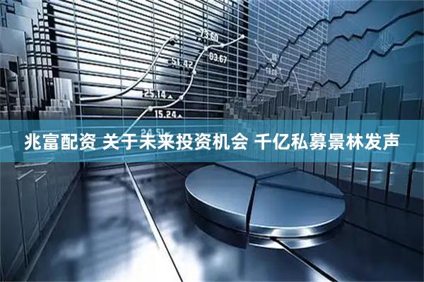 兆富配资 关于未来投资机会 千亿私募景林发声