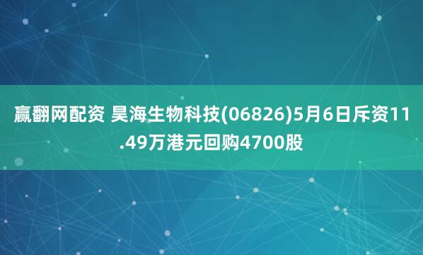 赢翻网配资 昊海生物科技(06826)5月6日斥资11.49万港元回购4700股