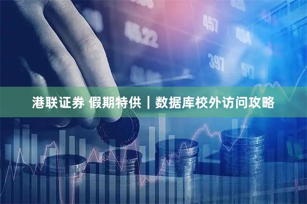 港联证券 假期特供｜数据库校外访问攻略