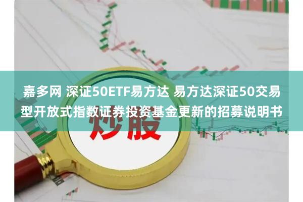 嘉多网 深证50ETF易方达 易方达深证50交易型开放式指数证券投资基金更新的招募说明书