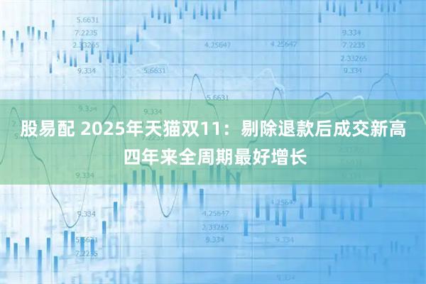 股易配 2025年天猫双11：剔除退款后成交新高 四年来全周期最好增长