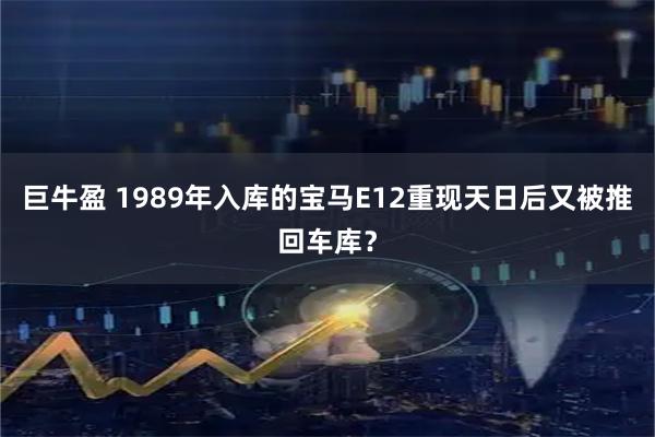 巨牛盈 1989年入库的宝马E12重现天日后又被推回车库？
